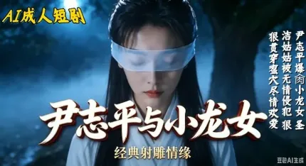 尹誌平爆肏小龍女 AI成人短劇 白衣女子眼睛被蒙上男人背後突襲撫摸調情肉棒後入抽插猛操