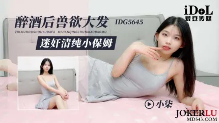 IDG5645 醉酒後獸欲大發迷X清純小保姆 小柒