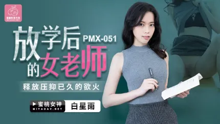 PMX-051 白星雨 放學後的女老師 釋放壓抑已久的慾火
