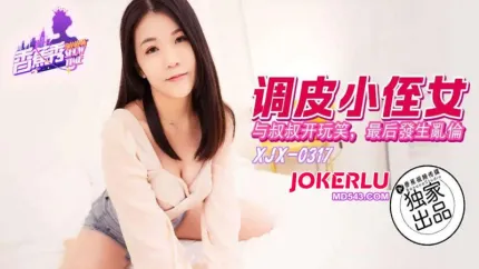 XJX317 調皮小侄女與叔叔開玩笑被肉棒調教