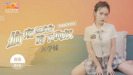XKKY051 偷●狂成為JK學妹胯下狗奴 香菱