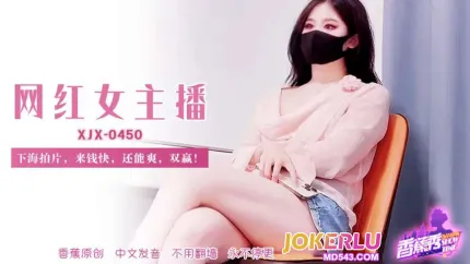 XJX450 網紅女主播下海拍片來錢