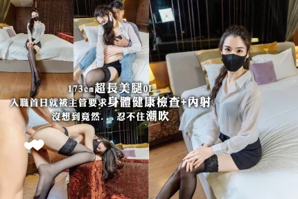 173cm超長美腿OL入職首日就被主管要求身體健康檢查+內射 沒想到竟然...忍不住潮吹