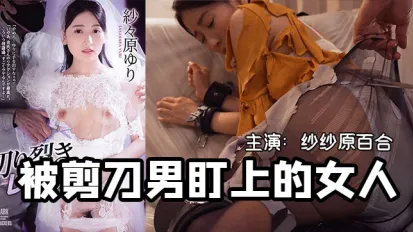 【AV解說】一把剪刀闖天下貌美未婚妻被剪刀手直播凌辱