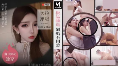 MTH-0103 極品騷逼劃船不用槳 吹拉彈唱妹妹全自動