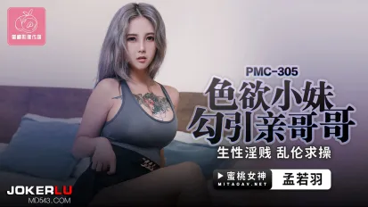 PMC-305 色欲小妹勾引親哥哥 生性淫賤亂倫求操
