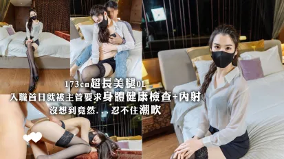 173cm超長美腿OL入職首日就被主管要求身體健康檢查+內射 沒想到竟然...忍不住潮吹