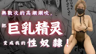 無數次的高潮潮吹把巨乳精靈變成我的性奴隸